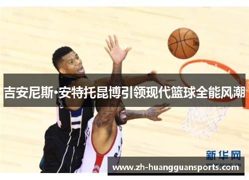 吉安尼斯·安特托昆博引领现代篮球全能风潮