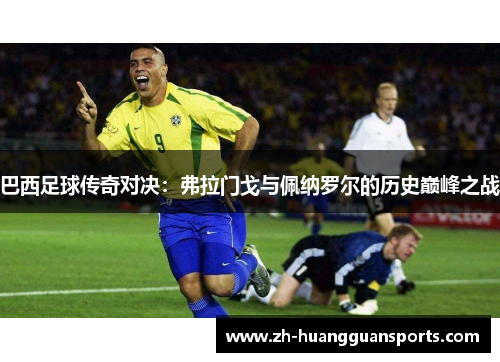 巴西足球传奇对决：弗拉门戈与佩纳罗尔的历史巅峰之战