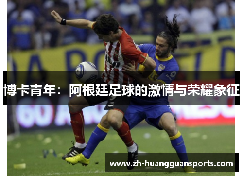 博卡青年：阿根廷足球的激情与荣耀象征