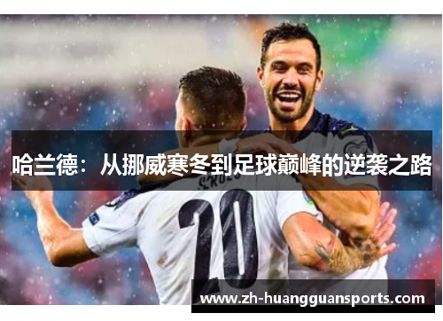哈兰德：从挪威寒冬到足球巅峰的逆袭之路