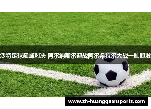沙特足球巅峰对决 阿尔纳斯尔迎战阿尔希拉尔大战一触即发