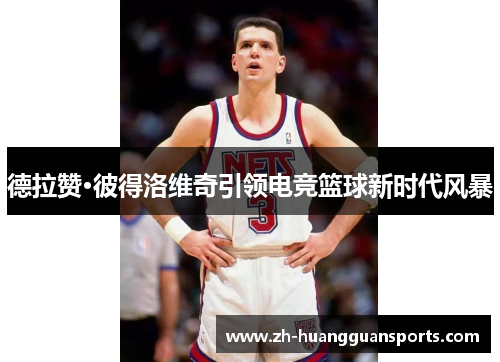 德拉赞·彼得洛维奇引领电竞篮球新时代风暴