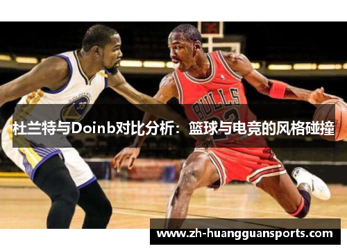 杜兰特与Doinb对比分析：篮球与电竞的风格碰撞